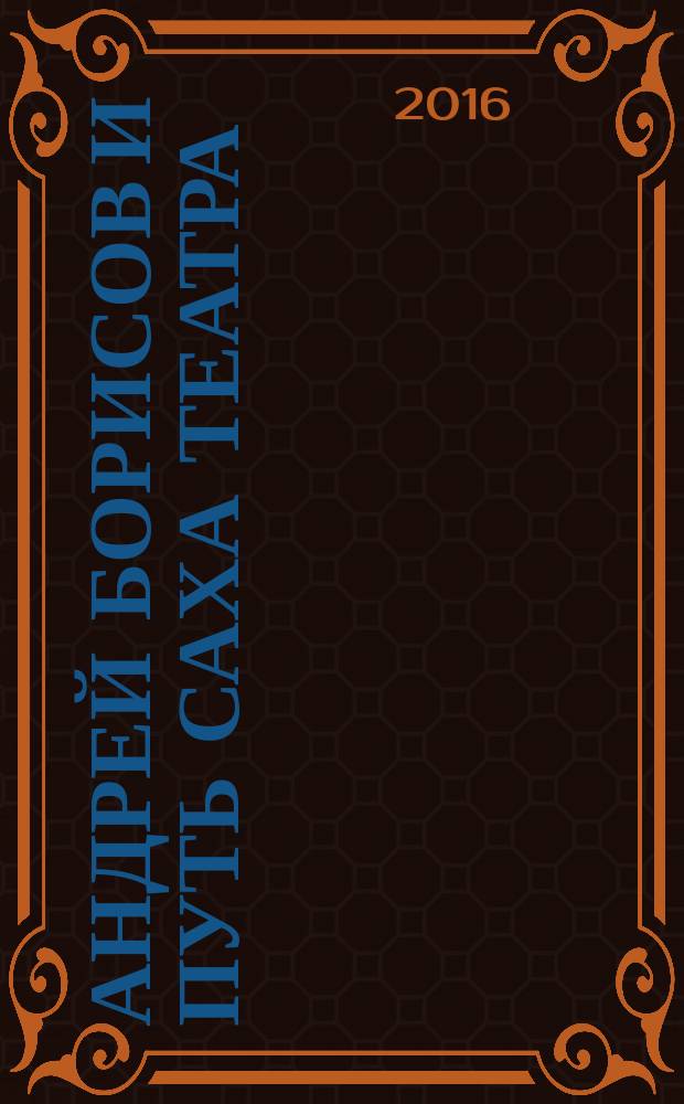 Андрей Борисов и путь Саха театра : статьи, интервью и рецензии : избранное : в трех томах