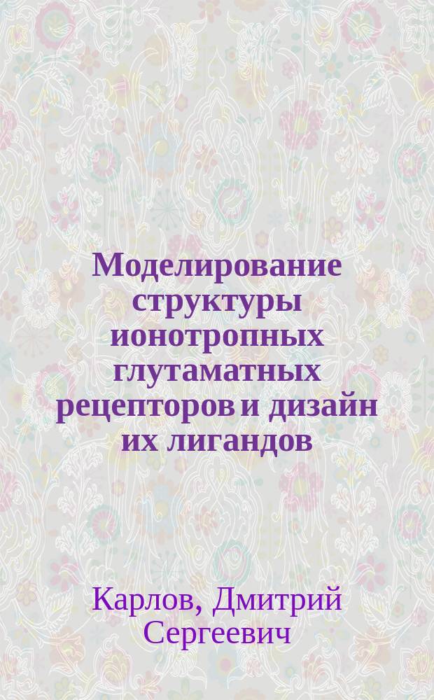 Моделирование структуры ионотропных глутаматных рецепторов и дизайн их лигандов : автореферат дис. на соиск. уч. степ. кандидата химических наук : специальность 02.00.16 <Медицинская химия>