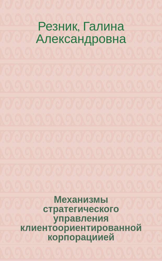Механизмы стратегического управления клиентоориентированной корпорациией : монография