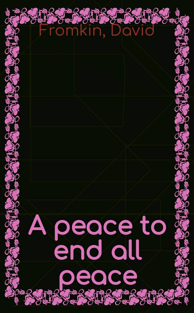 A peace to end all peace : the fall of the Ottoman empire and the creation of the modern Middle East = От конца мира к новому миру: падение Османской империи и создание современного Ближнего Востока