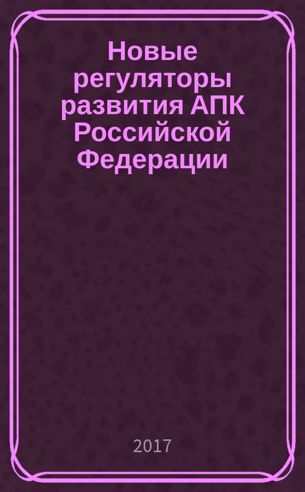 Новые регуляторы развития АПК Российской Федерации : сборник статей Международной научно-практической конференции