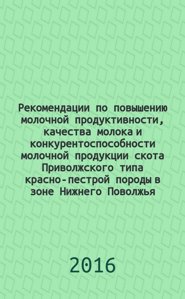 Рекомендации по повышению молочной продуктивности, качества молока и конкурентоспособности молочной продукции скота Приволжского типа красно-пестрой породы в зоне Нижнего Поволжья