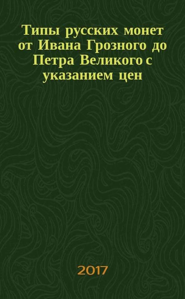 Типы русских монет от Ивана Грозного до Петра Великого с указанием цен