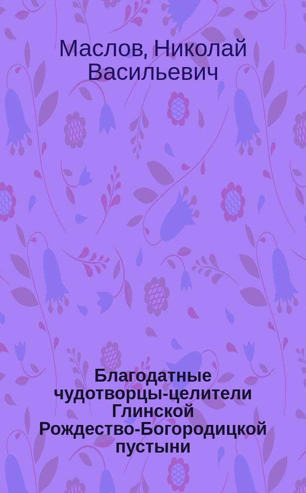 Благодатные чудотворцы-целители Глинской Рождество-Богородицкой пустыни : сборник статей