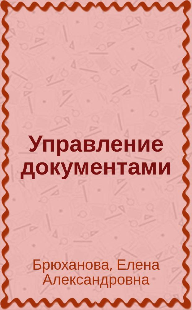 Управление документами : учебное пособие : для студентов магистратуры, обучающихся по направлению подготовки "Документоведение и архивоведение"