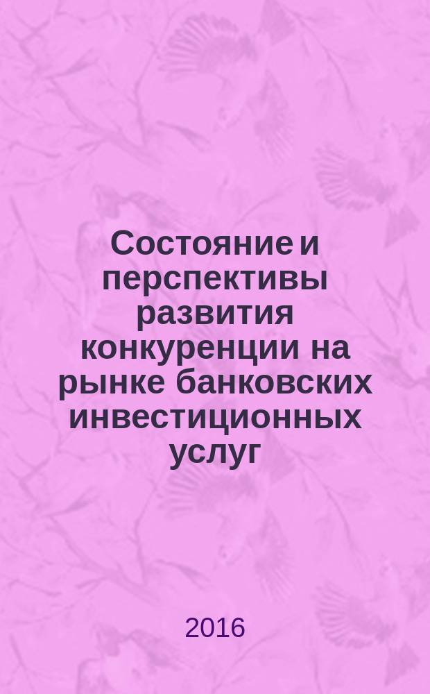 Состояние и перспективы развития конкуренции на рынке банковских инвестиционных услуг : монография