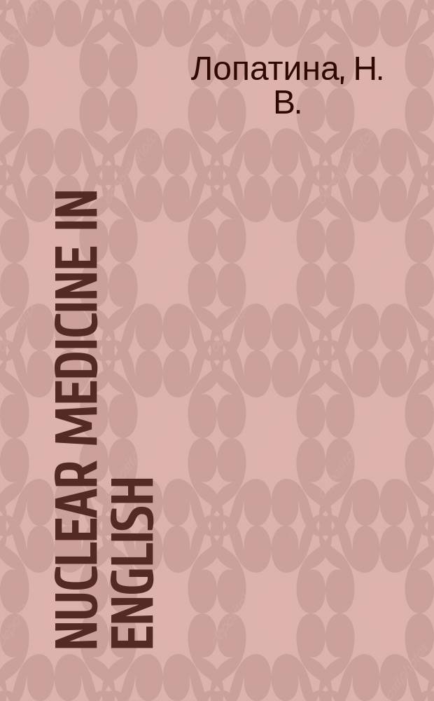 Nuclear medicine in English : учебное пособие по английскому языку для студентов I курса факультета ФЕН по специальности "Физика" (медицинская физика)