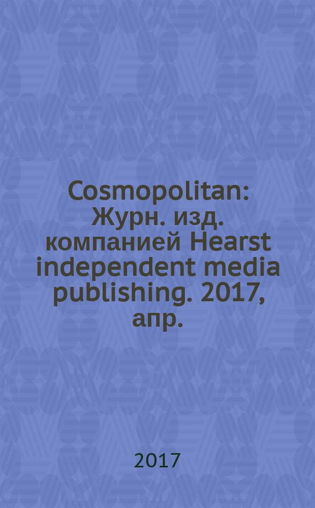 Cosmopolitan : Журн. изд. компанией Hearst independent media publishing. 2017, апр. (14)