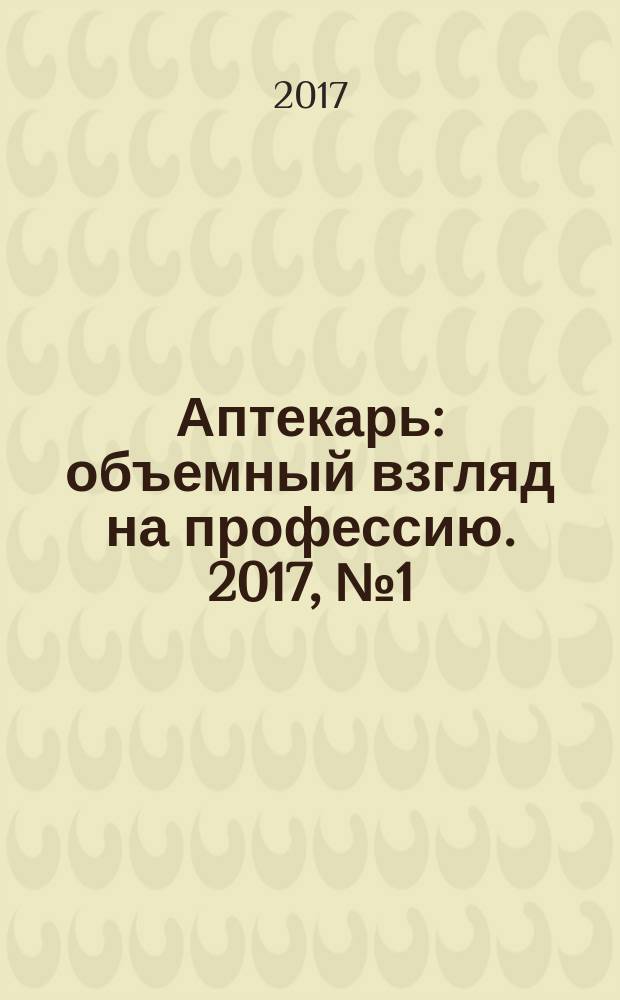 Аптекарь : объемный взгляд на профессию. 2017, № 1 (143)