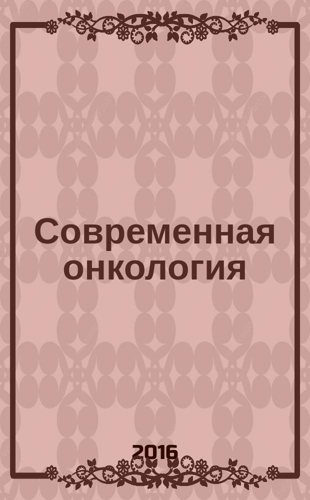 Современная онкология : Журн. Каф. онкологии РМАПО для непрерыв. последиплом. образования. Т. 18, № 4