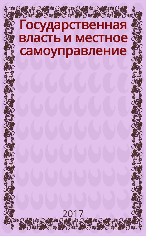 Государственная власть и местное самоуправление : Практ. и информ. изд. 2017, № 3