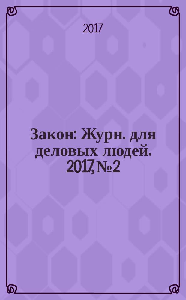 Закон : Журн. для деловых людей. 2017, № 2