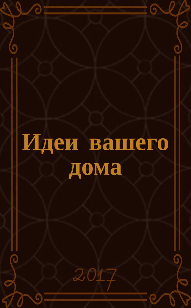 Идеи вашего дома : Практ. журн. 2017, № 4 (217)