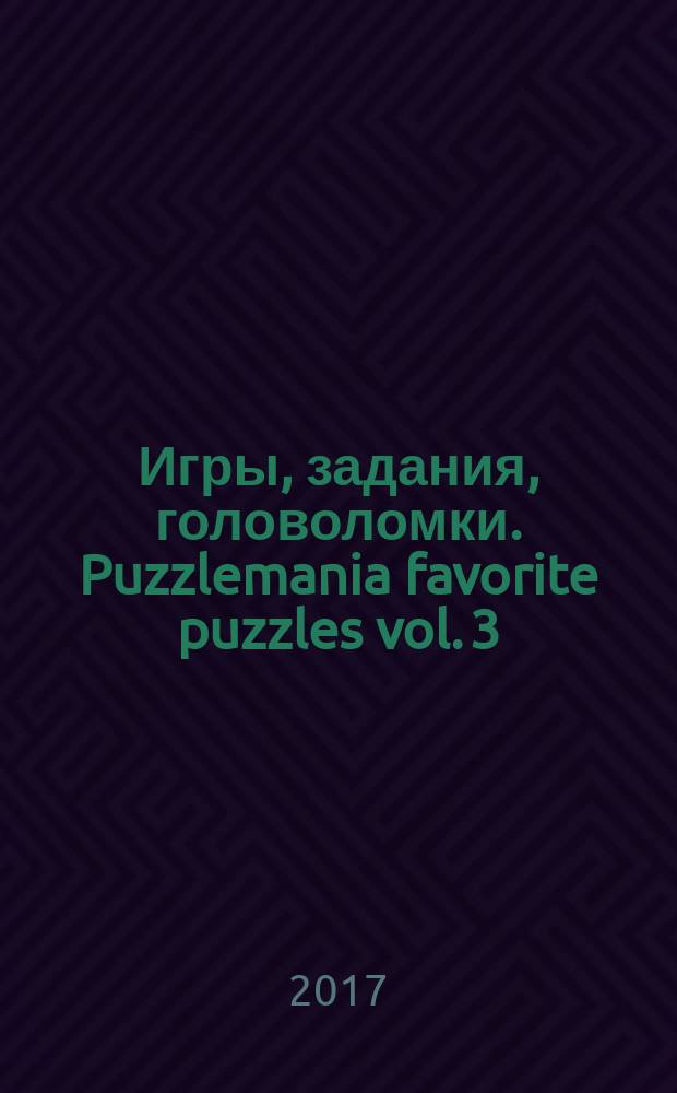 Игры, задания, головоломки. Puzzlemania favorite puzzles vol. 3 : большой альбом развивающих игр : для младшего школьного возраста