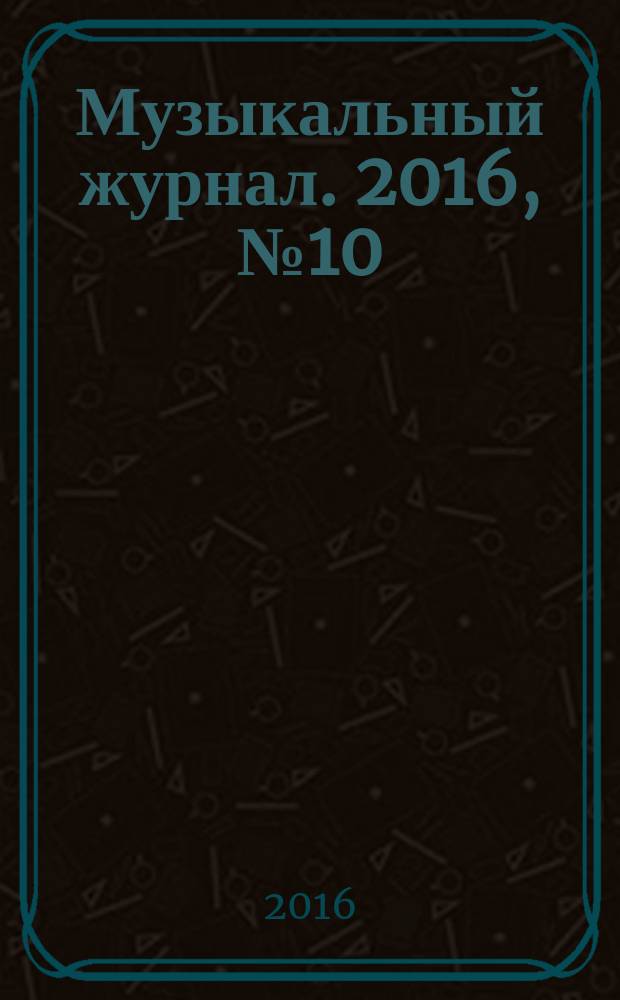 Музыкальный журнал. 2016, № 10