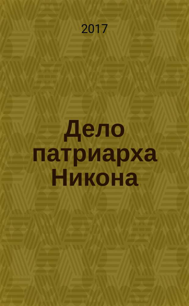Дело патриарха Никона : историческое исследование по поводу XI т. "Истории России" проф. Соловьева : с приложением актов и бумаг, относящихся к этому делу
