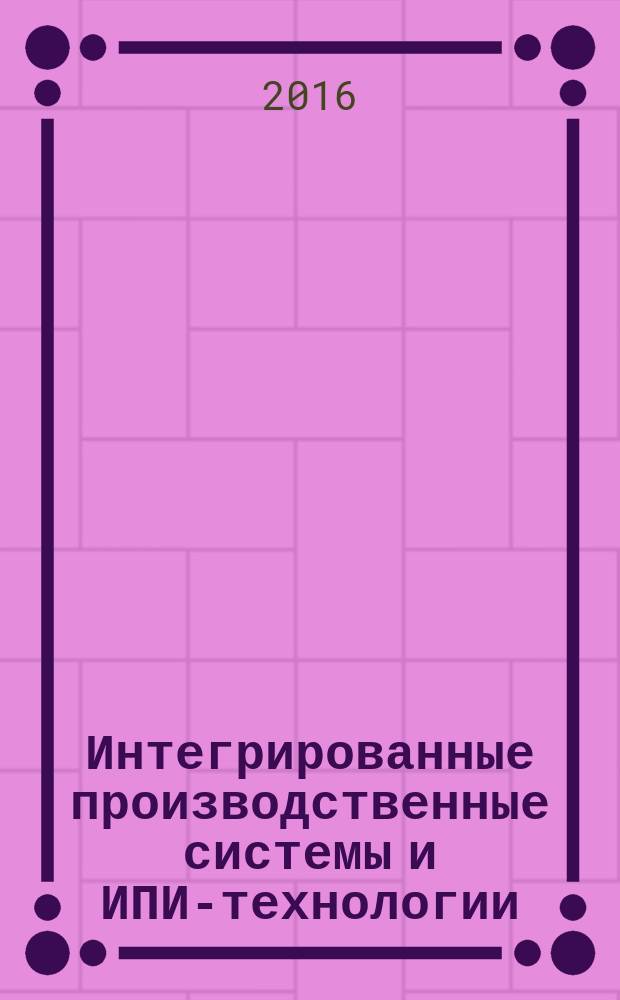 Интегрированные производственные системы и ИПИ-технологии : учебное пособие