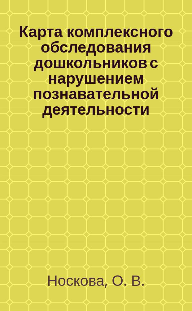 Карта комплексного обследования дошкольников с нарушением познавательной деятельности : (с 3-х до 7-ми лет)