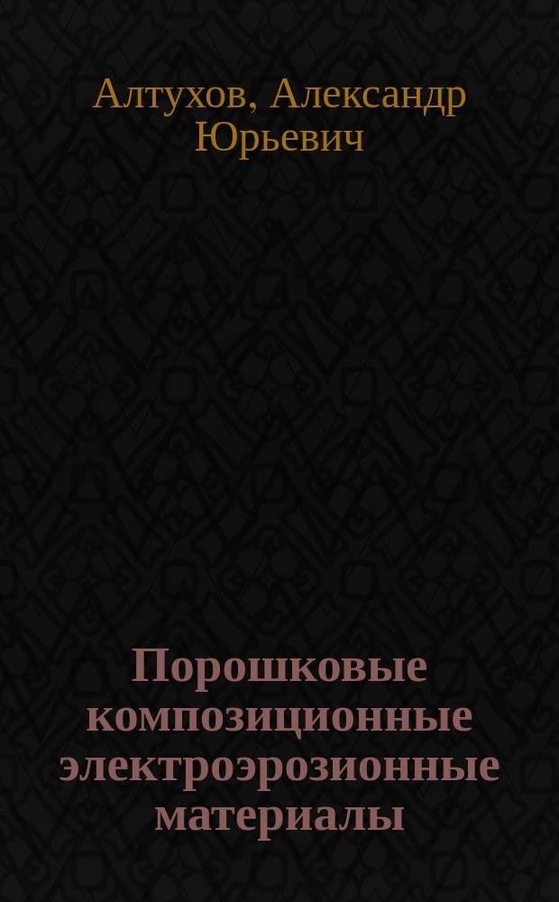 Порошковые композиционные электроэрозионные материалы: получение и свойства : монография