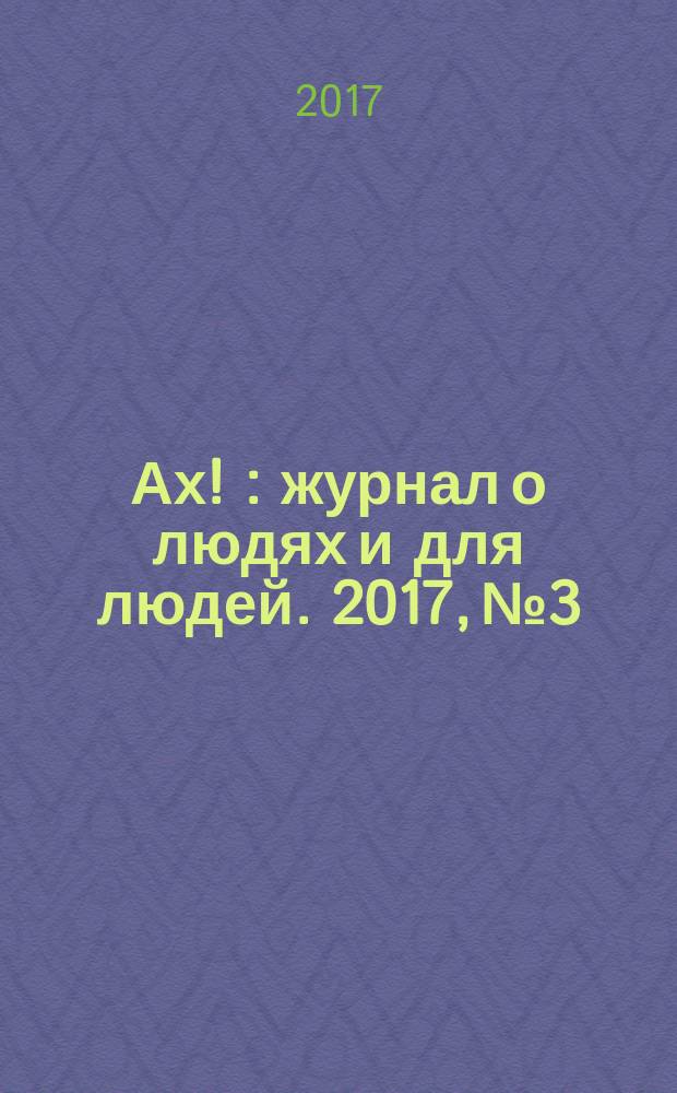 Ах ! : журнал о людях и для людей. 2017, № 3