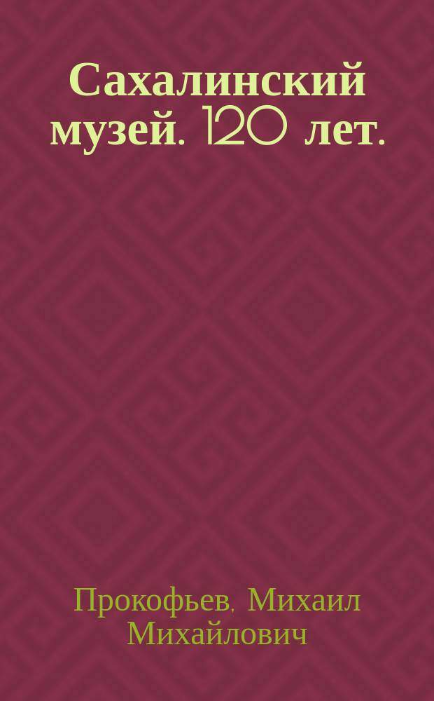 Сахалинский музей. 120 лет. : от открытия до наших дней (1896-2016 гг.) : фотоальбом