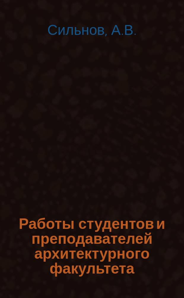 Работы студентов и преподавателей архитектурного факультета (1870-2014) Альбом. Вып. 2