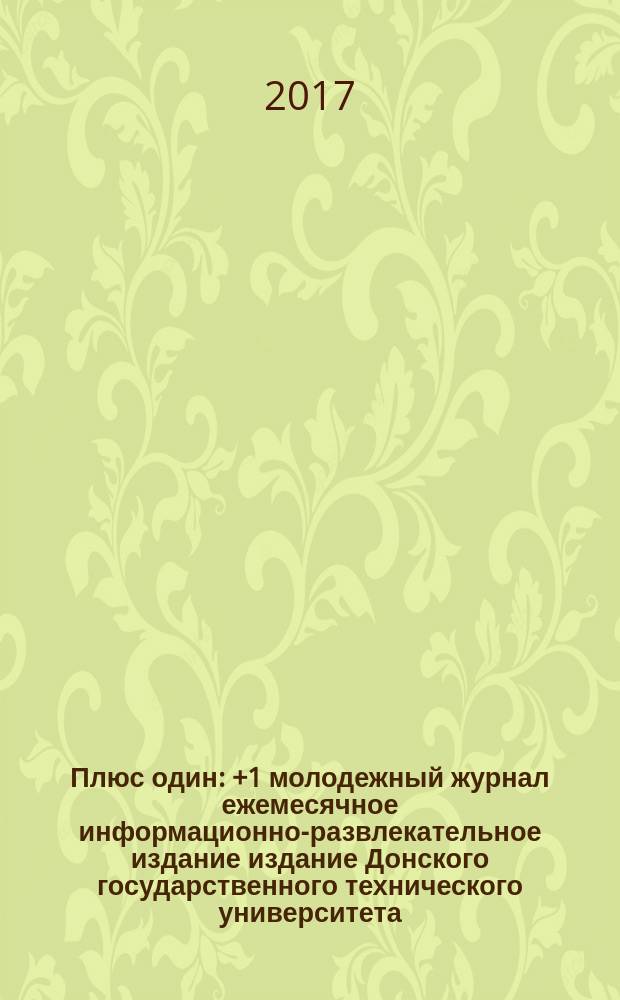 Плюс один : +1 молодежный журнал ежемесячное информационно-развлекательное издание издание Донского государственного технического университета. 2017, № 2 (77)