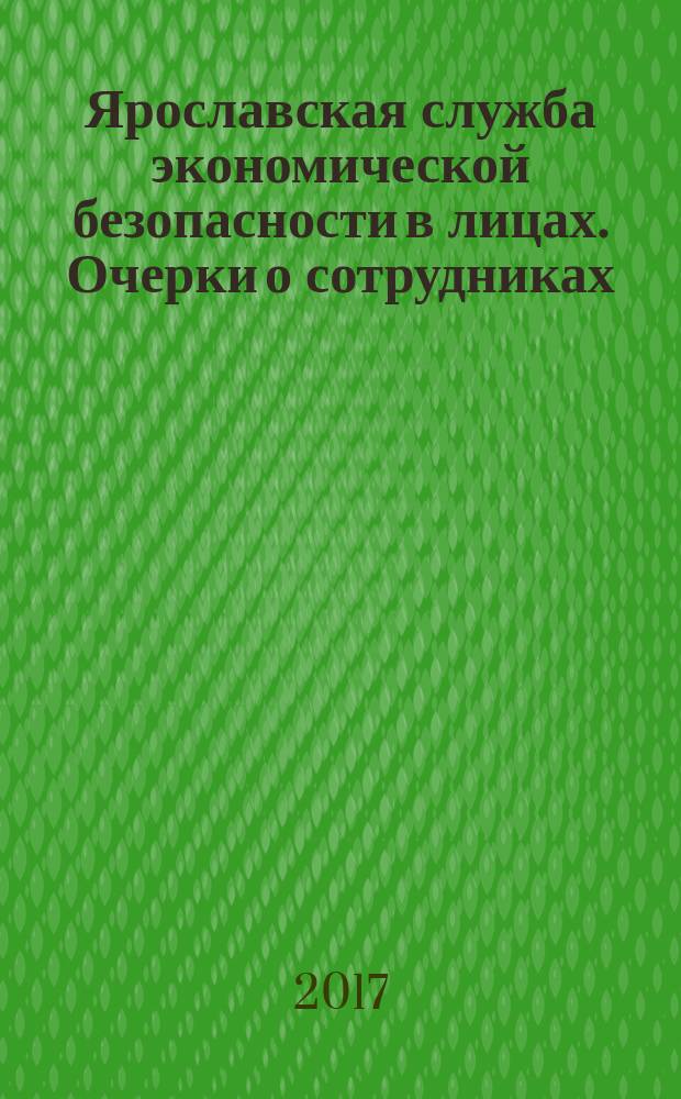Ярославская служба экономической безопасности в лицах. Очерки о сотрудниках