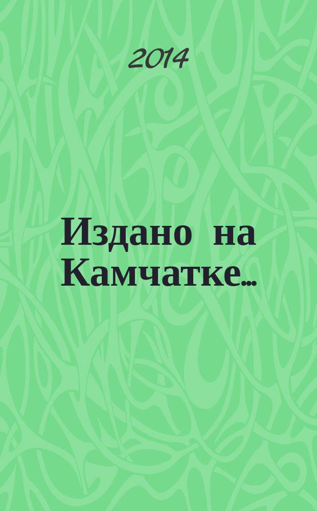 Издано на Камчатке .. : (указатель литературы). ... в 2013 году