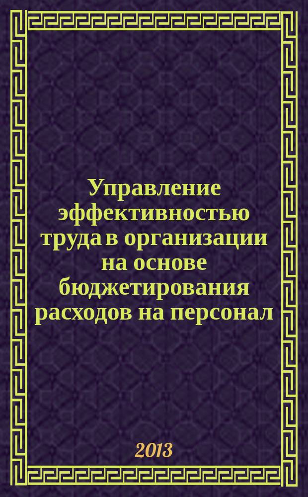 Управление эффективностью труда в организации на основе бюджетирования расходов на персонал : монография