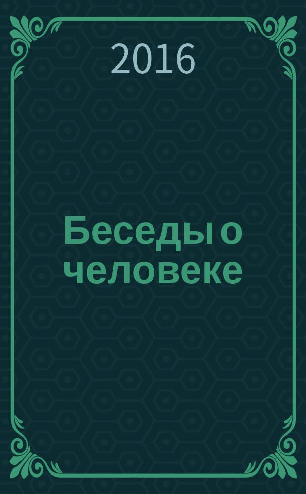 Беседы о человеке : разговор на пороге : сборник бесед, интервь., семинаров