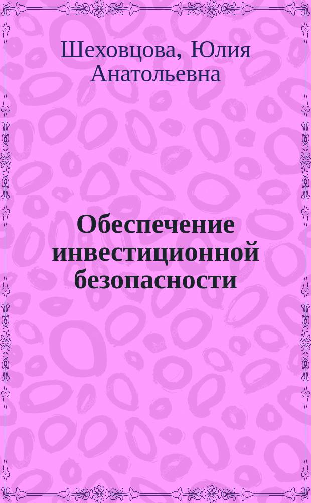 Обеспечение инвестиционной безопасности: системный подход : монография