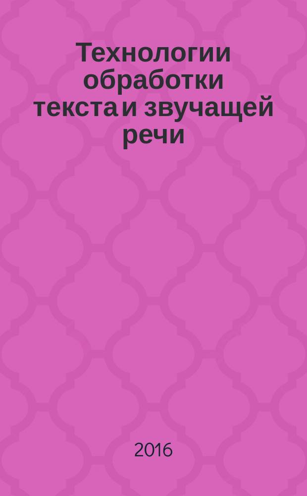 Технологии обработки текста и звучащей речи : учебно-методическое пособие для студентов направления "Фундаментальная и прикладная лингвистика" профиля "Теоретическая и прикладная лингвистика"