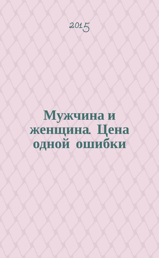 Мужчина и женщина. Цена одной ошибки : роман-психологическая драма