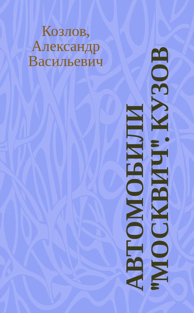 Автомобили "Москвич". Кузов : выявление и самостоятельное устранение неисправностей : практическое руководство