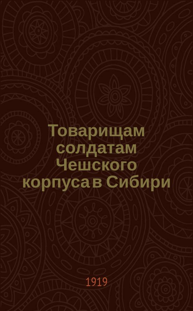 Товарищам солдатам Чешского корпуса в Сибири: "Роковое недоразумение и предательская политика ваших военных и политических руководителей поставила вас по ту сторону нашего Восточного фронта, в ряды врагов Российской Соц. Фед. Сов. Республики ..." : листовка