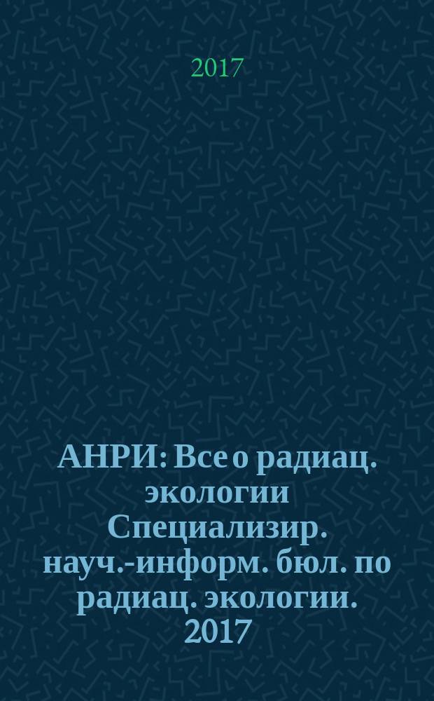 АНРИ : Все о радиац. экологии Специализир. науч.-информ. бюл. по радиац. экологии. 2017, № 1 (88)