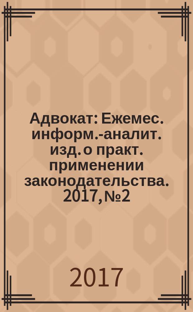 Адвокат : Ежемес. информ.-аналит. изд. о практ. применении законодательства. 2017, № 2
