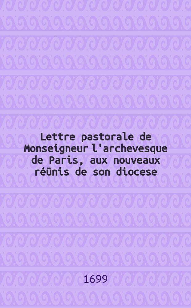 Lettre pastorale de Monseigneur l'archevesque de Paris, aux nouveaux réünis de son diocese