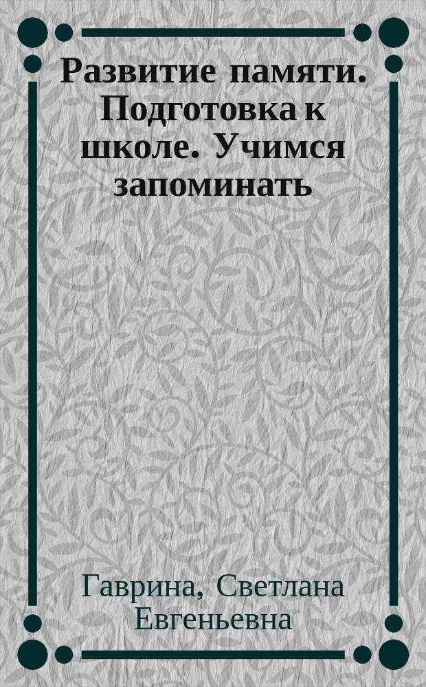 Развитие памяти. Подготовка к школе. Учимся запоминать : для занятий взрослых с детьми дошкольного возраста (текст читают взрослые)