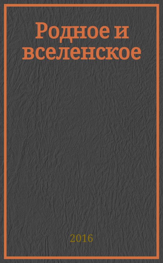Родное и вселенское: мировое значение русской литературы. Философские, идейно-эстетические традиции, национальное своеобразие : сборник научных трудов : по материалам XIV международной научной конференции, 29-30 сентября 2016 г