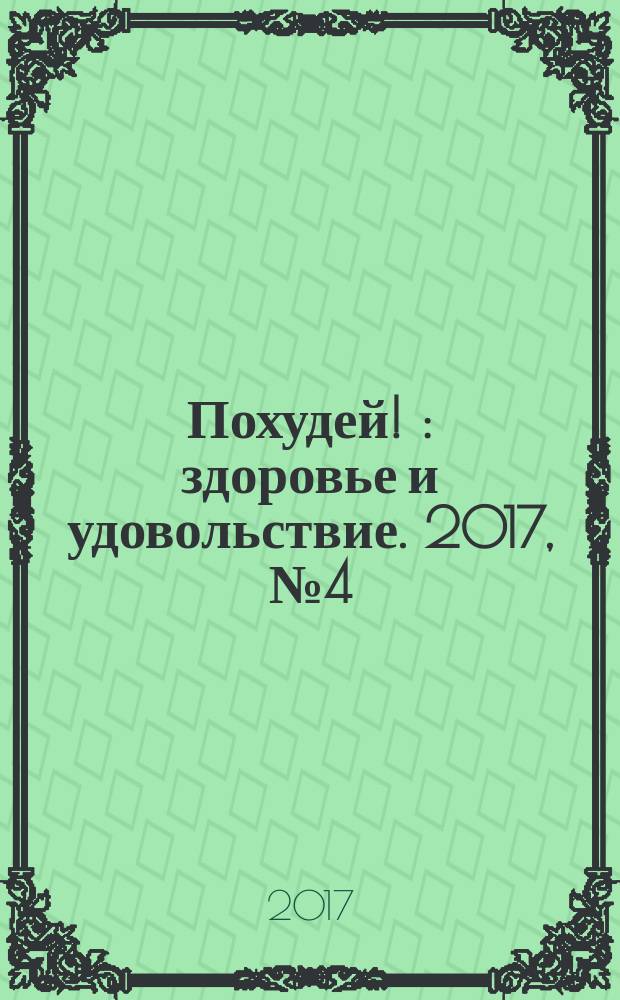 Похудей ! : здоровье и удовольствие. 2017, № 4 (100)