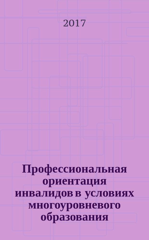 Профессиональная ориентация инвалидов в условиях многоуровневого образования: теория и практика