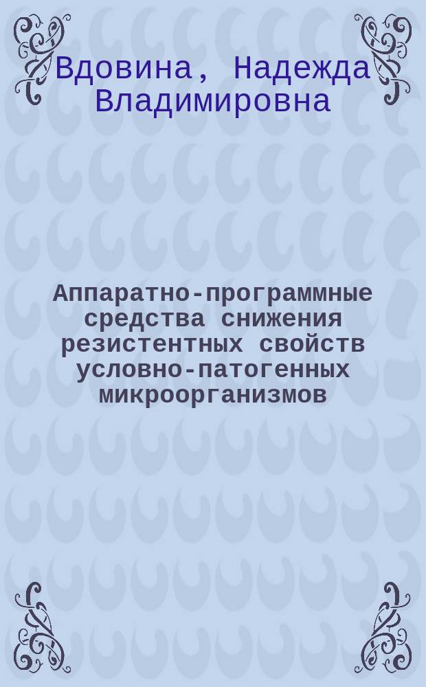 Аппаратно-программные средства снижения резистентных свойств условно-патогенных микроорганизмов : автореферат дис. на соиск. уч. степ. кандидата технических наук : специальность 05.11.17 <Приборы, системы и изделия медицинского назначения>