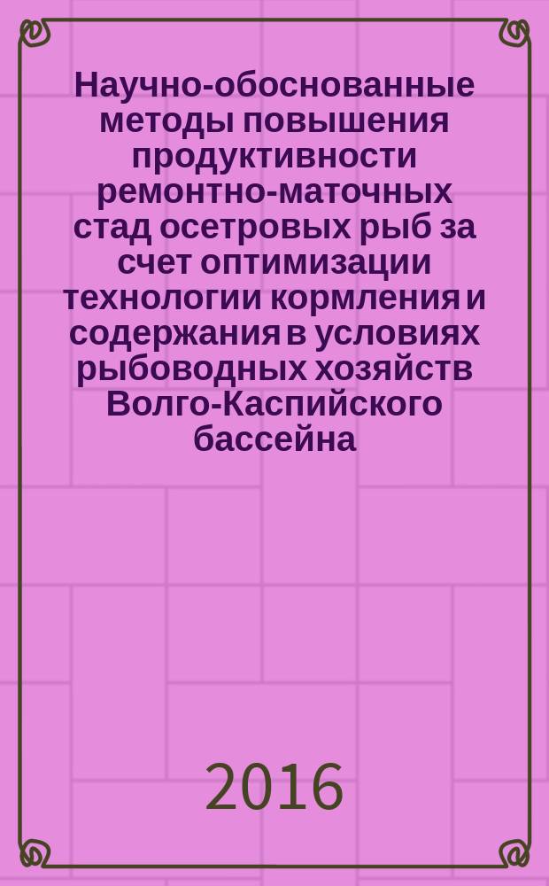 Научно-обоснованные методы повышения продуктивности ремонтно-маточных стад осетровых рыб за счет оптимизации технологии кормления и содержания в условиях рыбоводных хозяйств Волго-Каспийского бассейна : автореферат дис. на соиск. уч. степ. доктора сельскохозяйственных наук : специальность 06.02.08 <Кормопроизводство, кормление сельскохозяйственных животных и технология кормов>