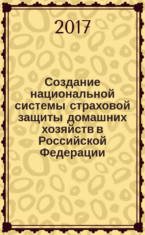 Создание национальной системы страховой защиты домашних хозяйств в Российской Федерации : монография