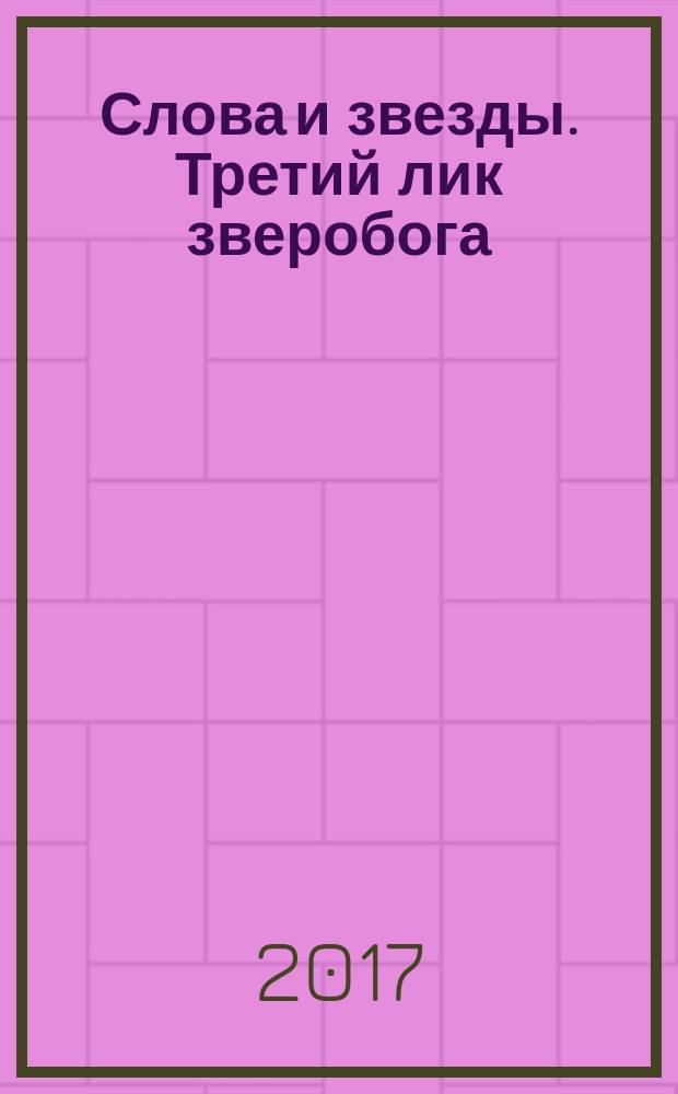 Слова и звезды. Третий лик зверобога : стихи, проза