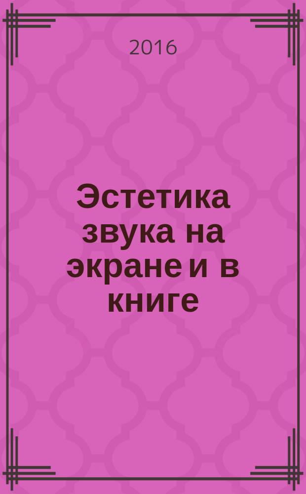 Эстетика звука на экране и в книге : материалы Всероссийской научно-практической конференции 12-14 апреля 2016 года