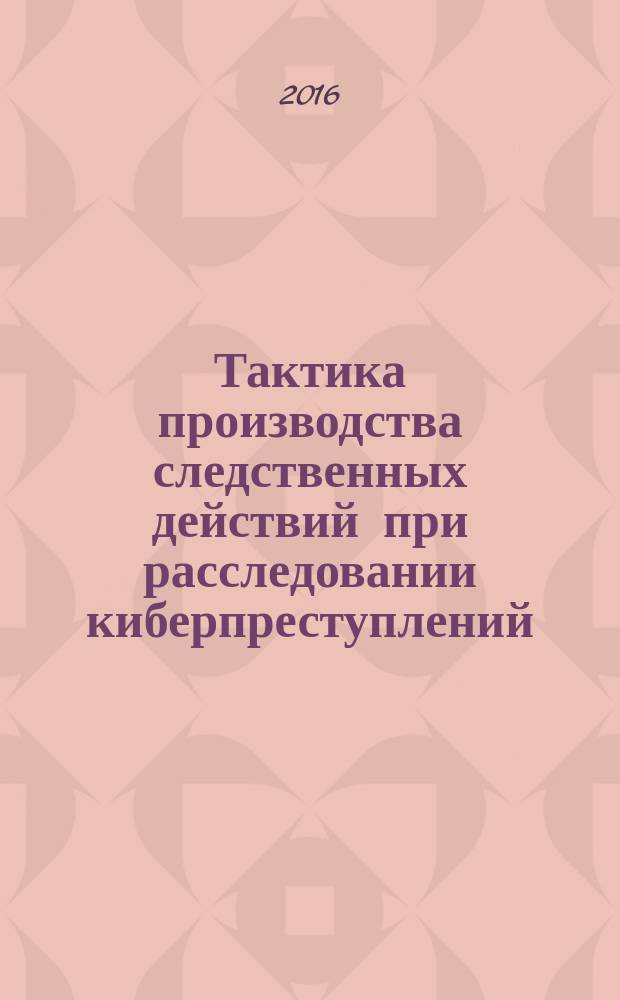 Тактика производства следственных действий при расследовании киберпреступлений : автореферат дис. на соиск. уч. степ. кандидата юридических наук : специальность 12.00.12 <Криминалистика; судебно-экспертная деятельность; оперативно-розыскная деятельность>