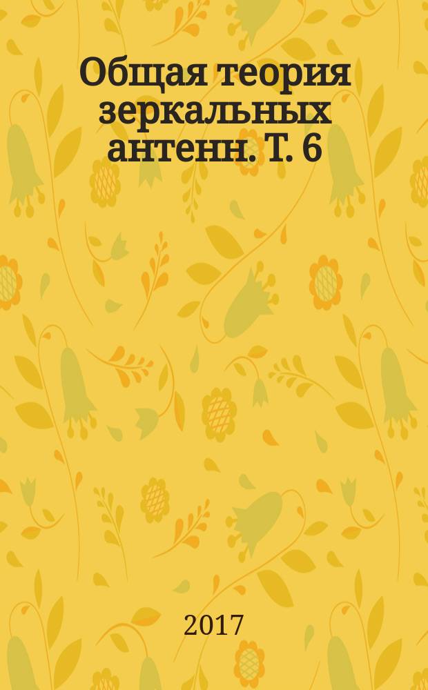 Общая теория зеркальных антенн. Т. 6